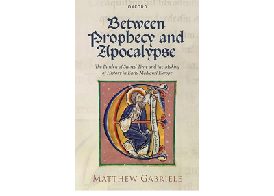 Between Prophecy and Apocalypse: The Burden of Sacred Time and the Making of History in Early Medieval Europe